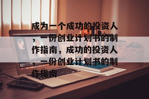 成为一个成功的投资人,一份创业计划书的制作指南,成功的投资人,一份创业计划书的制作指南 成为一个成功的投资人,一份创业计划书的制作指南,成功的投资人,一份创业计划书的制作指南