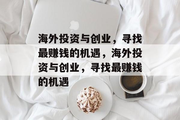 海外投资与创业，寻找最赚钱的机遇，海外投资与创业，寻找最赚钱的机遇