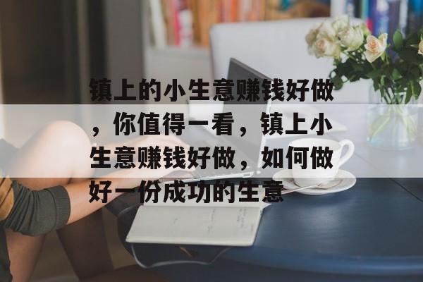 镇上的小生意赚钱好做,你值得一看,镇上小生意赚钱好做,如何做好一份成功的生意 镇上的小生意赚钱好做,你值得一看,镇上小生意赚钱好做,如何做好一份成功的生意