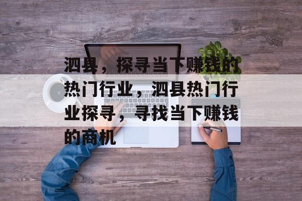 泗县,探寻当下赚钱的热门行业,泗县热门行业探寻,寻找当下赚钱的商机 泗县,探寻当下赚钱的热门行业,泗县热门行业探寻,寻找当下赚钱的商机