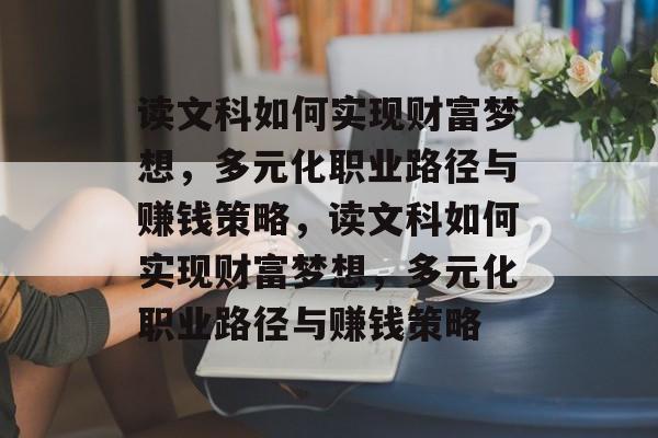 读文科如何实现财富梦想,多元化职业路径与赚钱策略,读文科如何实现财富梦想,多元化职业路径与赚钱策略 读文科如何实现财富梦想,多元化职业路径与赚钱策略,读文科如何实现财富梦想,多元化职业路径与赚钱策略