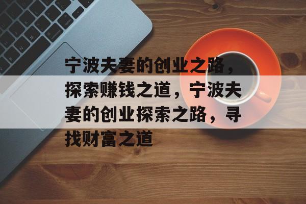 宁波夫妻的创业之路,探索赚钱之道,宁波夫妻的创业探索之路,寻找财富之道 宁波夫妻的创业之路,探索赚钱之道,宁波夫妻的创业探索之路,寻找财富之道