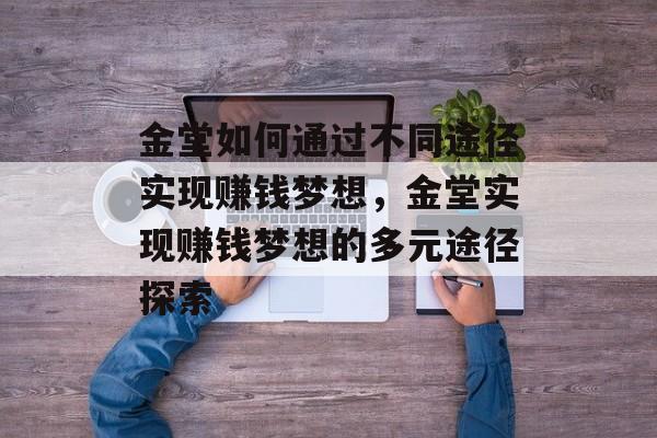 金堂如何通过不同途径实现赚钱梦想,金堂实现赚钱梦想的多元途径探索 金堂如何通过不同途径实现赚钱梦想,金堂实现赚钱梦想的多元途径探索