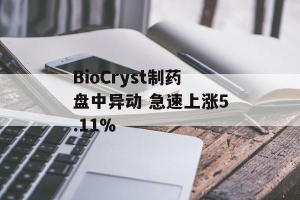 BioCryst制药盘中异动 急速上涨5.11% BioCryst制药盘中异动 急速上涨5.11%