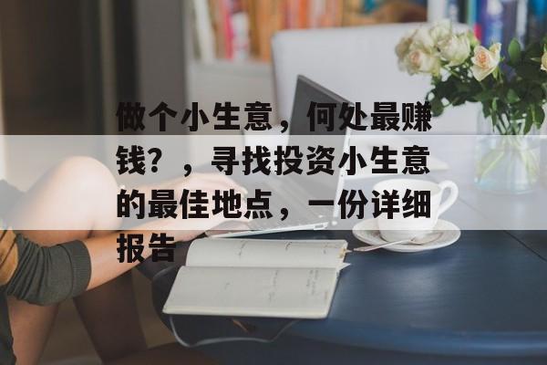 做个小生意,何处最赚钱?,寻找投资小生意的最佳地点,一份详细报告 做个小生意,何处最赚钱?,寻找投资小生意的最佳地点,一份详细报告