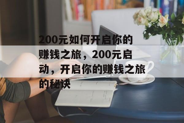 200元如何开启你的赚钱之旅,200元启动,开启你的赚钱之旅的秘诀 200元如何开启你的赚钱之旅,200元启动,开启你的赚钱之旅的秘诀