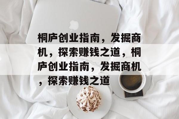 桐庐创业指南,发掘商机,探索赚钱之道,桐庐创业指南,发掘商机,探索赚钱之道 桐庐创业指南,发掘商机,探索赚钱之道,桐庐创业指南,发掘商机,探索赚钱之道