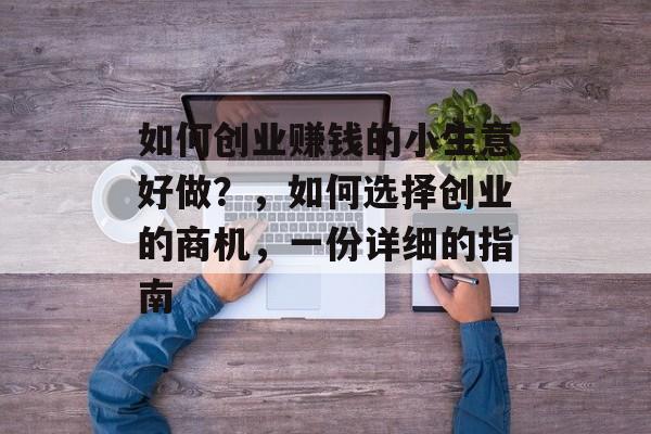 如何创业赚钱的小生意好做?,如何选择创业的商机,一份详细的指南 如何创业赚钱的小生意好做?,如何选择创业的商机,一份详细的指南