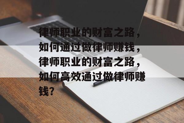 律师职业的财富之路，如何通过做律师赚钱，律师职业的财富之路，如何高效通过做律师赚钱？