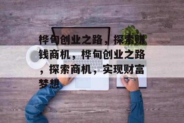 桦甸创业之路,探索赚钱商机,桦甸创业之路,探索商机,实现财富梦想 桦甸创业之路,探索赚钱商机,桦甸创业之路,探索商机,实现财富梦想