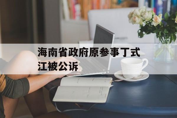 海南省政府原参事丁式江被公诉 海南省政府原参事丁式江被公诉