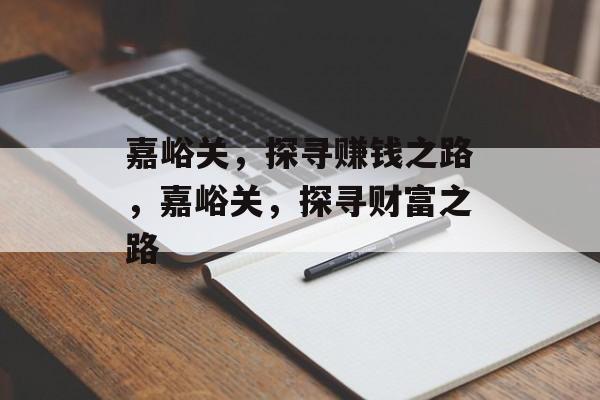 嘉峪关,探寻赚钱之路,嘉峪关,探寻财富之路 嘉峪关,探寻赚钱之路,嘉峪关,探寻财富之路