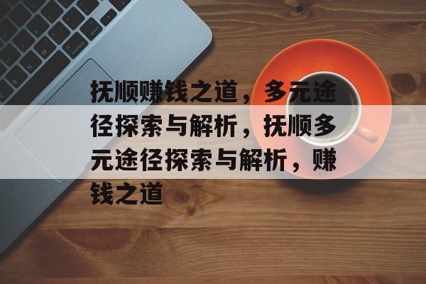 抚顺赚钱之道,多元途径探索与解析,抚顺多元途径探索与解析,赚钱之道 抚顺赚钱之道,多元途径探索与解析,抚顺多元途径探索与解析,赚钱之道
