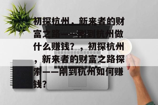 初探杭州,新来者的财富之路——刚到杭州做什么赚钱?,初探杭州,新来者的财富之路探索——刚到杭州如何赚钱? 初探杭州,新来者的财富之路——刚到杭州做什么赚钱?,初探杭州,新来者的财富之路探索——刚到杭州如何赚钱?
