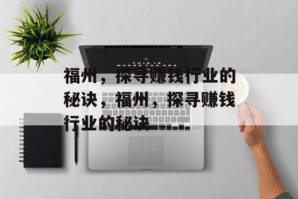 福州,探寻赚钱行业的秘诀,福州,探寻赚钱行业的秘诀 福州,探寻赚钱行业的秘诀,福州,探寻赚钱行业的秘诀