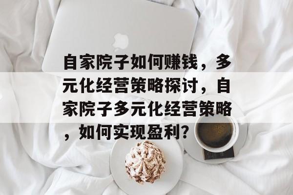 自家院子如何赚钱,多元化经营策略探讨,自家院子多元化经营策略,如何实现盈利? 自家院子如何赚钱,多元化经营策略探讨,自家院子多元化经营策略,如何实现盈利?