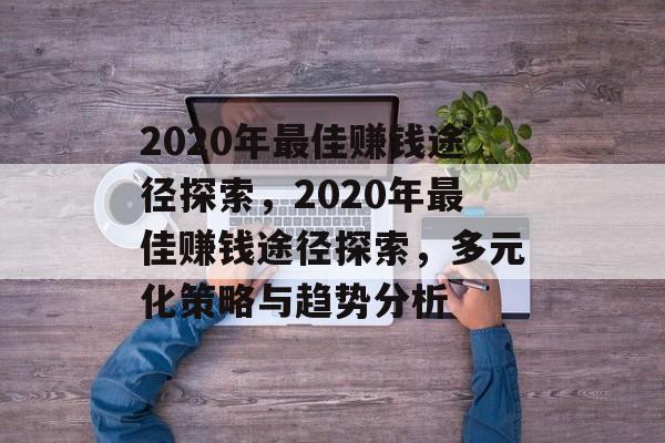 2020年最佳赚钱途径探索,2020年最佳赚钱途径探索,多元化策略与趋势分析 2020年最佳赚钱途径探索,2020年最佳赚钱途径探索,多元化策略与趋势分析