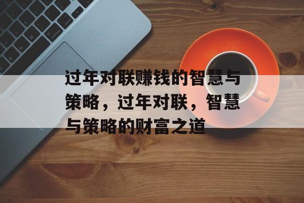 过年对联赚钱的智慧与策略,过年对联,智慧与策略的财富之道 过年对联赚钱的智慧与策略,过年对联,智慧与策略的财富之道