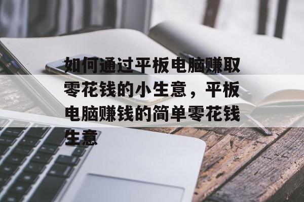 如何通过平板电脑赚取零花钱的小生意,平板电脑赚钱的简单零花钱生意 如何通过平板电脑赚取零花钱的小生意,平板电脑赚钱的简单零花钱生意
