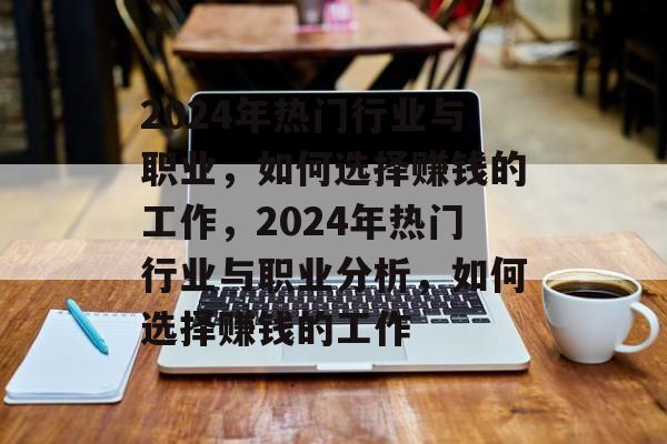 2024年热门行业与职业,如何选择赚钱的工作,2024年热门行业与职业分析,如何选择赚钱的工作 2024年热门行业与职业,如何选择赚钱的工作,2024年热门行业与职业分析,如何选择赚钱的工作