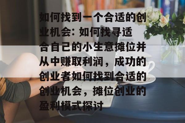 如何找到一个合适的创业机会: 如何找寻适合自己的小生意摊位并从中赚取利润，成功的创业者如何找到合适的创业机会，摊位创业的盈利模式探讨