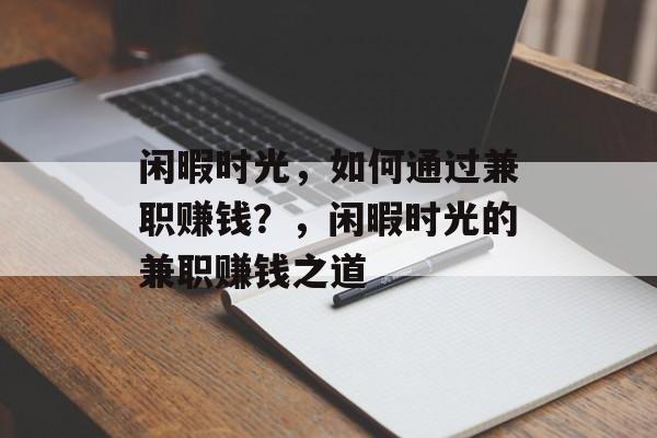 闲暇时光,如何通过兼职赚钱?,闲暇时光的兼职赚钱之道 闲暇时光,如何通过兼职赚钱?,闲暇时光的兼职赚钱之道