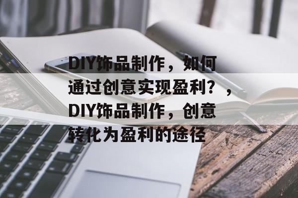 DIY饰品制作,如何通过创意实现盈利?,DIY饰品制作,创意转化为盈利的途径 DIY饰品制作,如何通过创意实现盈利?,DIY饰品制作,创意转化为盈利的途径