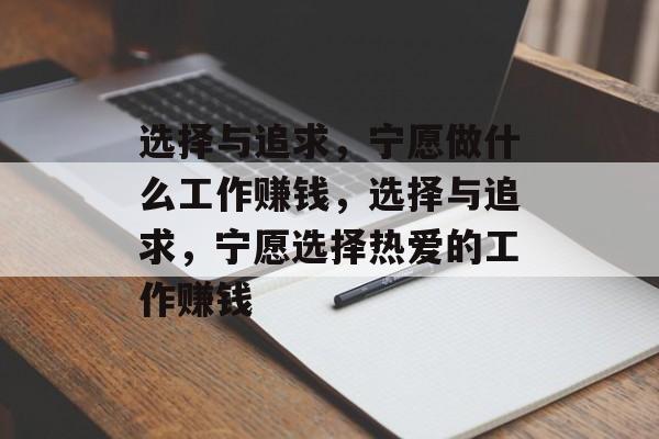 选择与追求,宁愿做什么工作赚钱,选择与追求,宁愿选择热爱的工作赚钱 选择与追求,宁愿做什么工作赚钱,选择与追求,宁愿选择热爱的工作赚钱