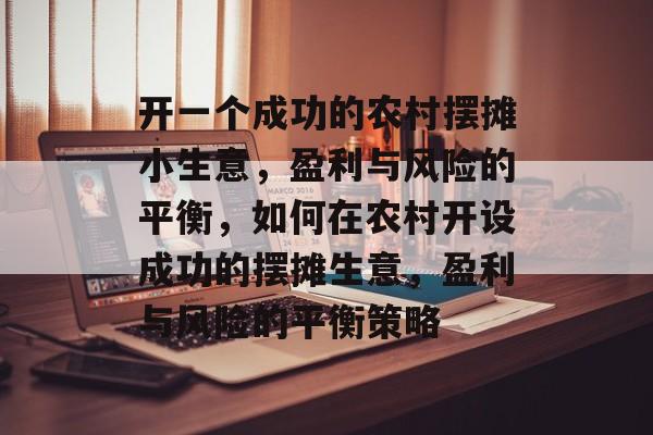 开一个成功的农村摆摊小生意,盈利与风险的平衡,如何在农村开设成功的摆摊生意,盈利与风险的平衡策略 开一个成功的农村摆摊小生意,盈利与风险的平衡,如何在农村开设成功的摆摊生意,盈利与风险的平衡策略