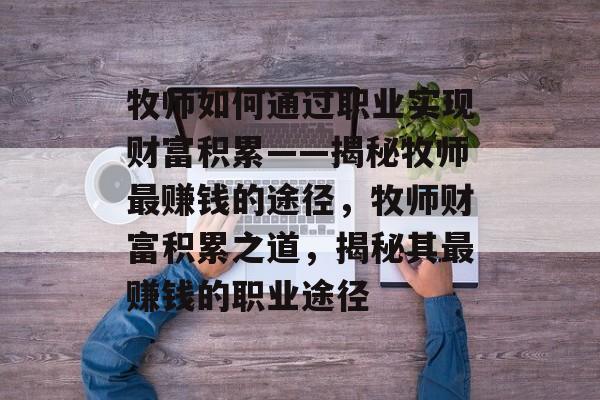 牧师如何通过职业实现财富积累——揭秘牧师最赚钱的途径，牧师财富积累之道，揭秘其最赚钱的职业途径
