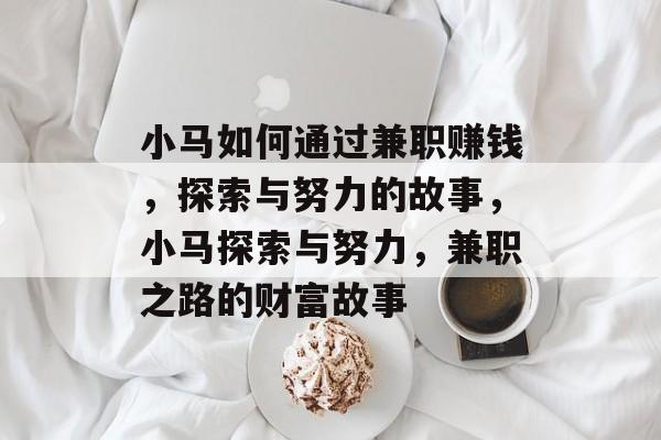 小马如何通过兼职赚钱,探索与努力的故事,小马探索与努力,兼职之路的财富故事 小马如何通过兼职赚钱,探索与努力的故事,小马探索与努力,兼职之路的财富故事