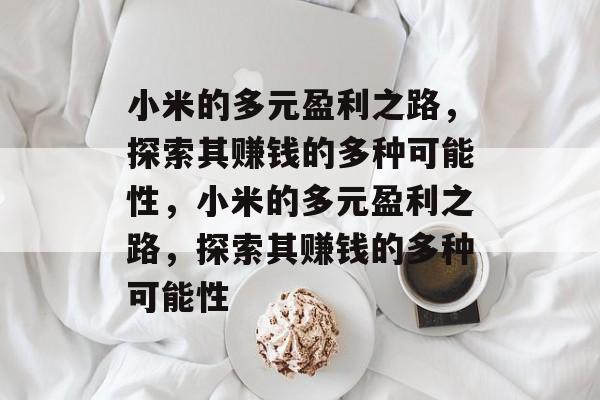 小米的多元盈利之路,探索其赚钱的多种可能性,小米的多元盈利之路,探索其赚钱的多种可能性 小米的多元盈利之路,探索其赚钱的多种可能性,小米的多元盈利之路,探索其赚钱的多种可能性