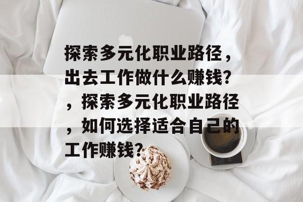 探索多元化职业路径,出去工作做什么赚钱?,探索多元化职业路径,如何选择适合自己的工作赚钱? 探索多元化职业路径,出去工作做什么赚钱?,探索多元化职业路径,如何选择适合自己的工作赚钱?