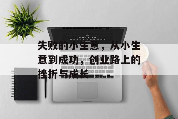 失败的小生意，从小生意到成功，创业路上的挫折与成长