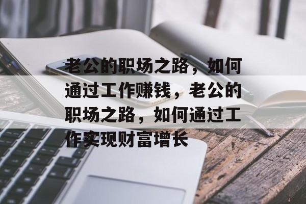 老公的职场之路，如何通过工作赚钱，老公的职场之路，如何通过工作实现财富增长