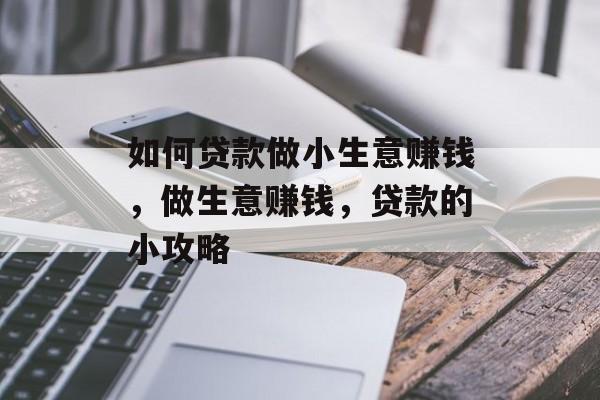 如何贷款做小生意赚钱,做生意赚钱,贷款的小攻略 如何贷款做小生意赚钱,做生意赚钱,贷款的小攻略