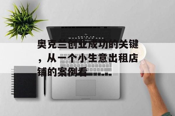 奥克兰创业成功的关键,从一个小生意出租店铺的案例看 奥克兰创业成功的关键,从一个小生意出租店铺的案例看