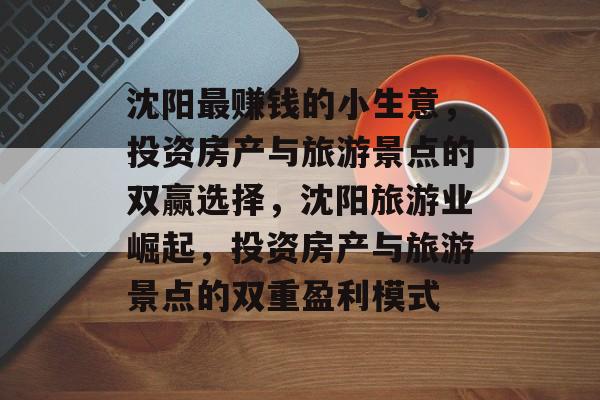 沈阳最赚钱的小生意，投资房产与旅游景点的双赢选择，沈阳旅游业崛起，投资房产与旅游景点的双重盈利模式