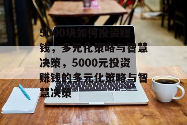5000块如何投资赚钱，多元化策略与智慧决策，5000元投资赚钱的多元化策略与智慧决策