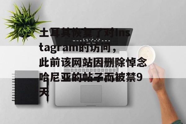 土耳其恢复了对Instagram的访问,此前该网站因删除悼念哈尼亚的帖子而被禁9天 土耳其恢复了对Instagram的访问,此前该网站因删除悼念哈尼亚的帖子而被禁9天