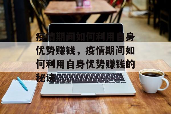 疫情期间如何利用自身优势赚钱,疫情期间如何利用自身优势赚钱的秘诀 疫情期间如何利用自身优势赚钱,疫情期间如何利用自身优势赚钱的秘诀