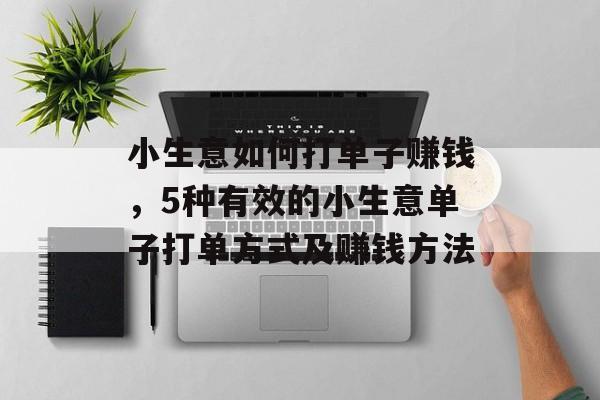 小生意如何打单子赚钱,5种有效的小生意单子打单方式及赚钱方法 小生意如何打单子赚钱,5种有效的小生意单子打单方式及赚钱方法