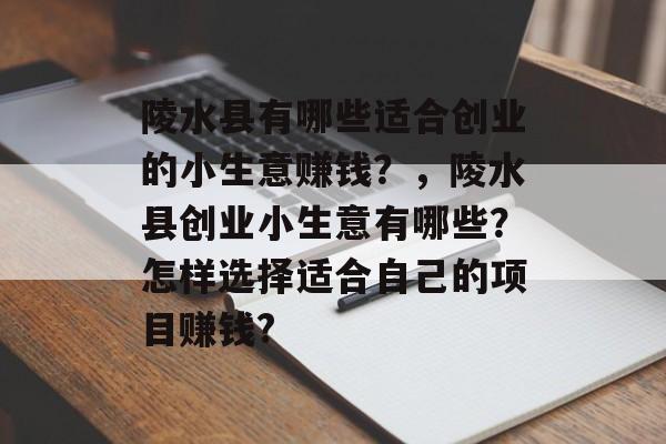陵水县有哪些适合创业的小生意赚钱?,陵水县创业小生意有哪些?怎样选择适合自己的项目赚钱? 陵水县有哪些适合创业的小生意赚钱?,陵水县创业小生意有哪些?怎样选择适合自己的项目赚钱?