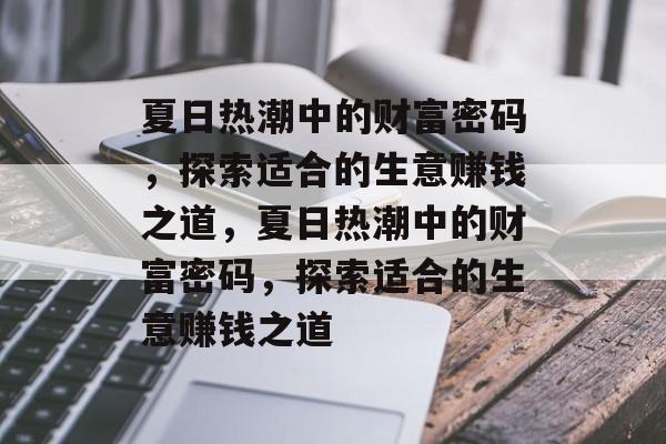 夏日热潮中的财富密码,探索适合的生意赚钱之道,夏日热潮中的财富密码,探索适合的生意赚钱之道 夏日热潮中的财富密码,探索适合的生意赚钱之道,夏日热潮中的财富密码,探索适合的生意赚钱之道