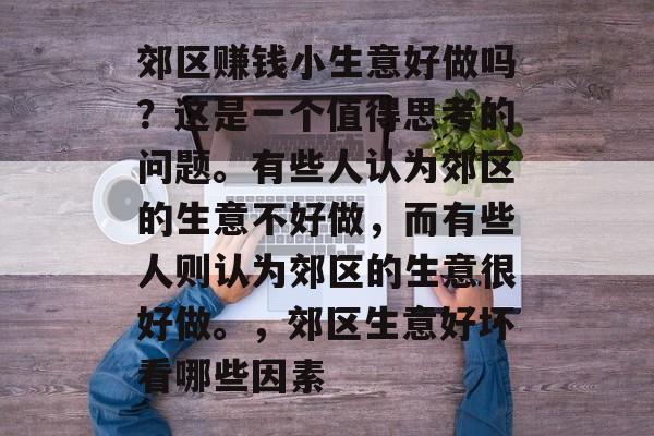 郊区赚钱小生意好做吗？这是一个值得思考的问题。有些人认为郊区的生意不好做，而有些人则认为郊区的生意很好做。，郊区生意好坏看哪些因素