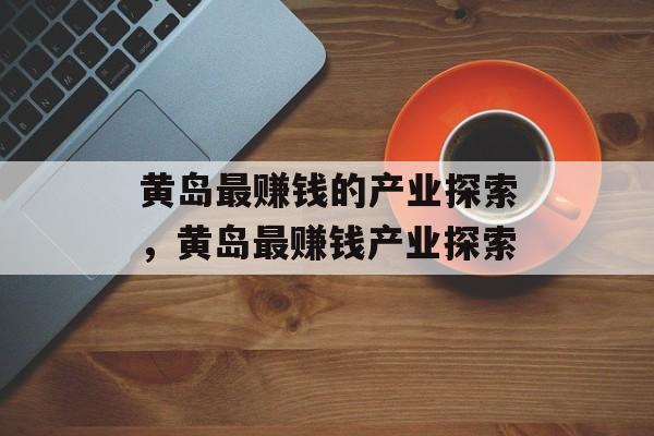 黄岛最赚钱的产业探索，黄岛最赚钱产业探索