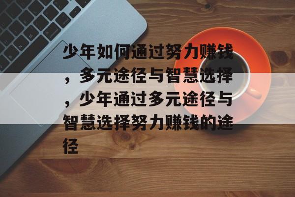 少年如何通过努力赚钱,多元途径与智慧选择,少年通过多元途径与智慧选择努力赚钱的途径 少年如何通过努力赚钱,多元途径与智慧选择,少年通过多元途径与智慧选择努力赚钱的途径