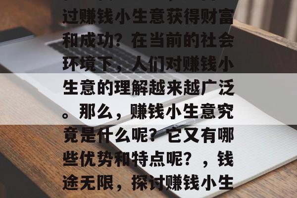 在现代社会中，如何通过赚钱小生意获得财富和成功？在当前的社会环境下，人们对赚钱小生意的理解越来越广泛。那么，赚钱小生意究竟是什么呢？它又有哪些优势和特点呢？，钱途无限，探讨赚钱小生意及其优势特点