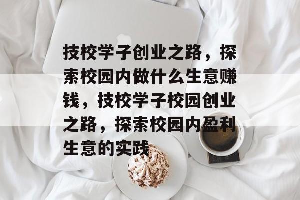 技校学子创业之路,探索校园内做什么生意赚钱,技校学子校园创业之路,探索校园内盈利生意的实践 技校学子创业之路,探索校园内做什么生意赚钱,技校学子校园创业之路,探索校园内盈利生意的实践