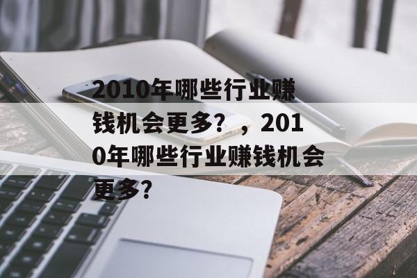 2010年哪些行业赚钱机会更多?,2010年哪些行业赚钱机会更多? 2010年哪些行业赚钱机会更多?,2010年哪些行业赚钱机会更多?